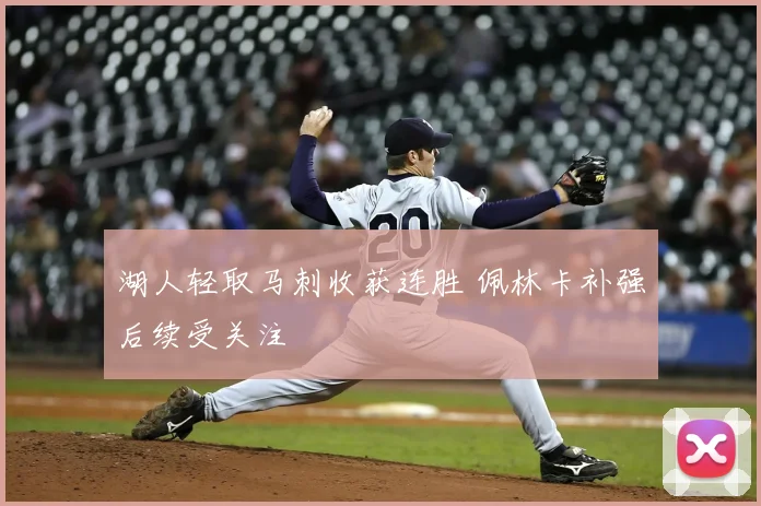 湖人轻取马刺收获连胜 佩林卡补强后续受关注