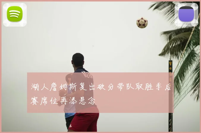 湖人詹姆斯复出砍分带队取胜季后赛席位再添悬念