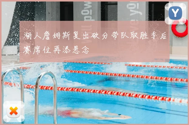 湖人詹姆斯复出砍分带队取胜季后赛席位再添悬念